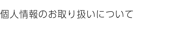 個人情報のお取り扱いについて