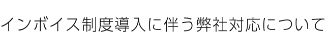 インボイス制度導入に伴う弊社対応について